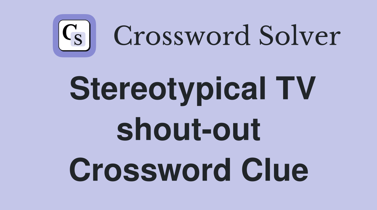 Stereotypical TV shout-out Crossword Clue