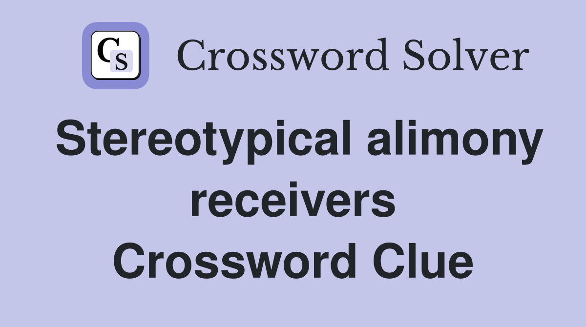 Stereotypical alimony receivers Crossword Clue