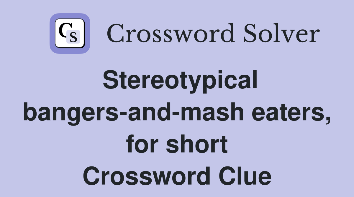 Stereotypical bangers-and-mash eaters, for short Crossword Clue
