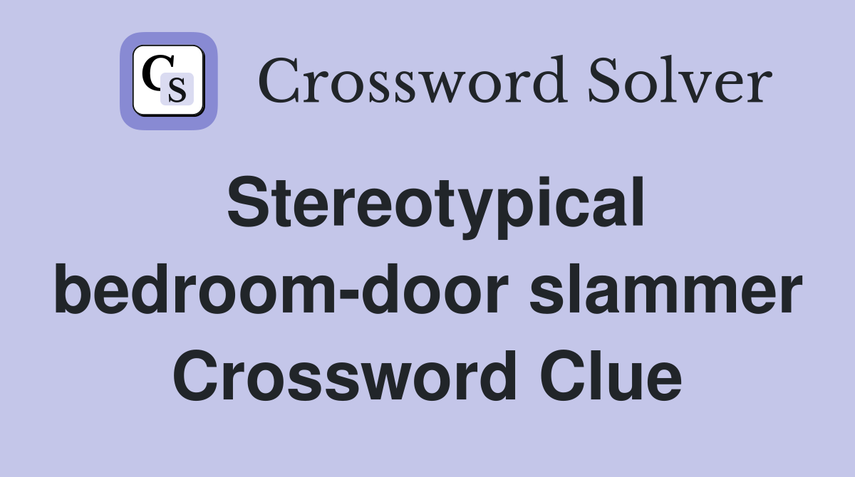 Stereotypical bedroom-door slammer Crossword Clue