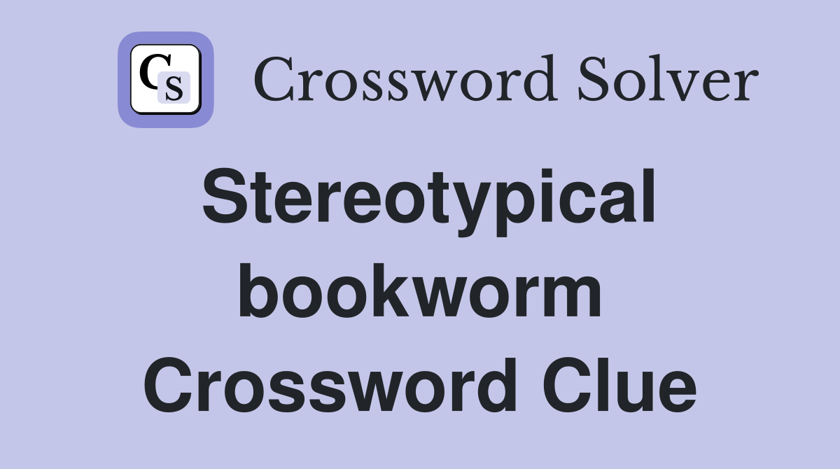 Stereotypical bookworm Crossword Clue