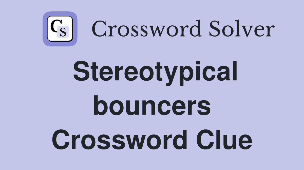 Stereotypical bouncers Crossword Clue