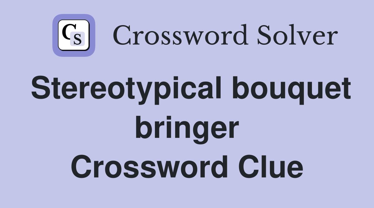 Stereotypical bouquet bringer Crossword Clue