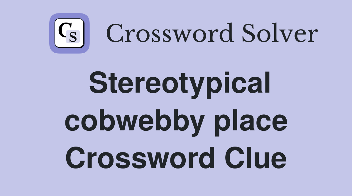 Stereotypical cobwebby place Crossword Clue
