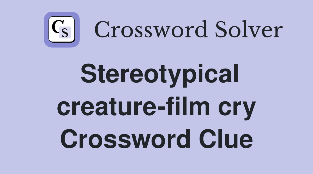 Stereotypical creature-film cry Crossword Clue