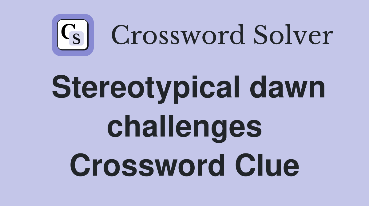 Stereotypical dawn challenges Crossword Clue
