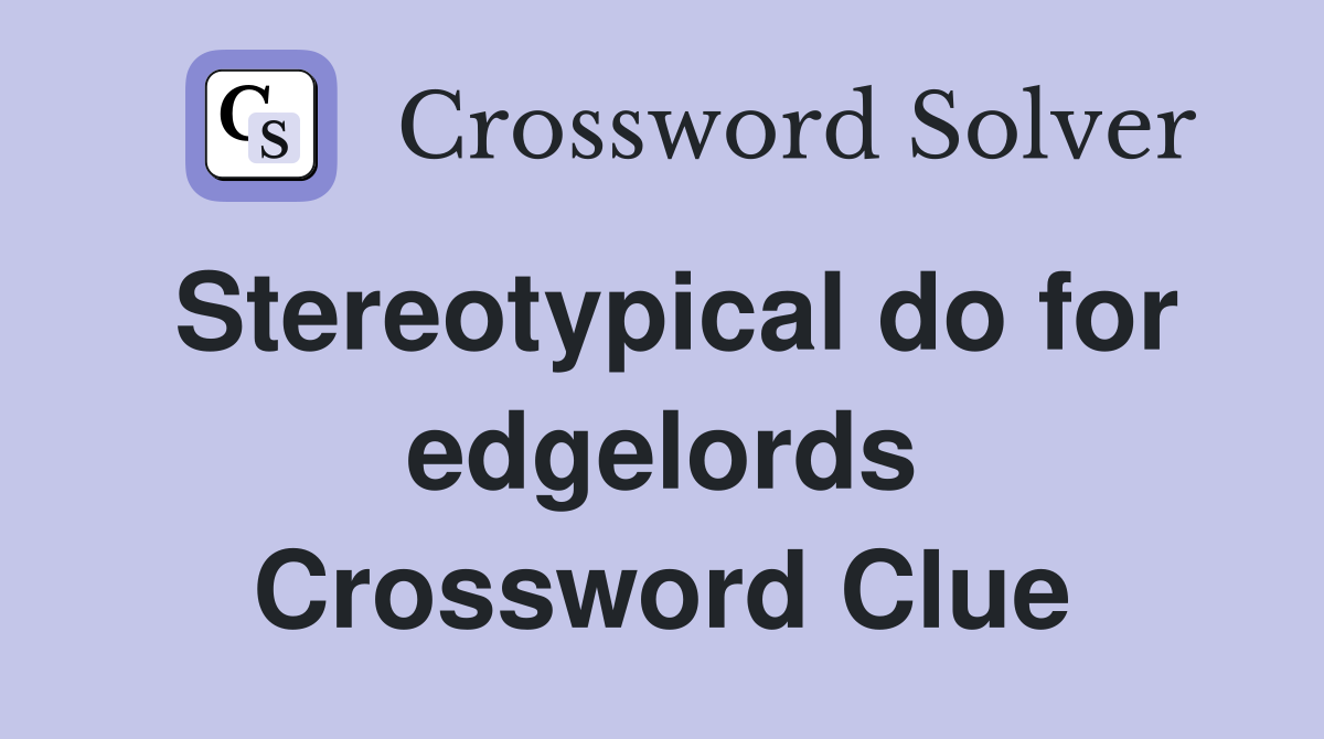 Stereotypical do for edgelords Crossword Clue