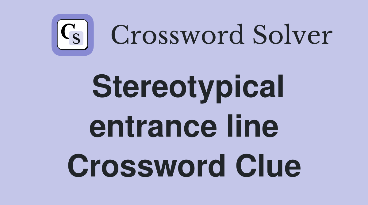 Stereotypical entrance line Crossword Clue