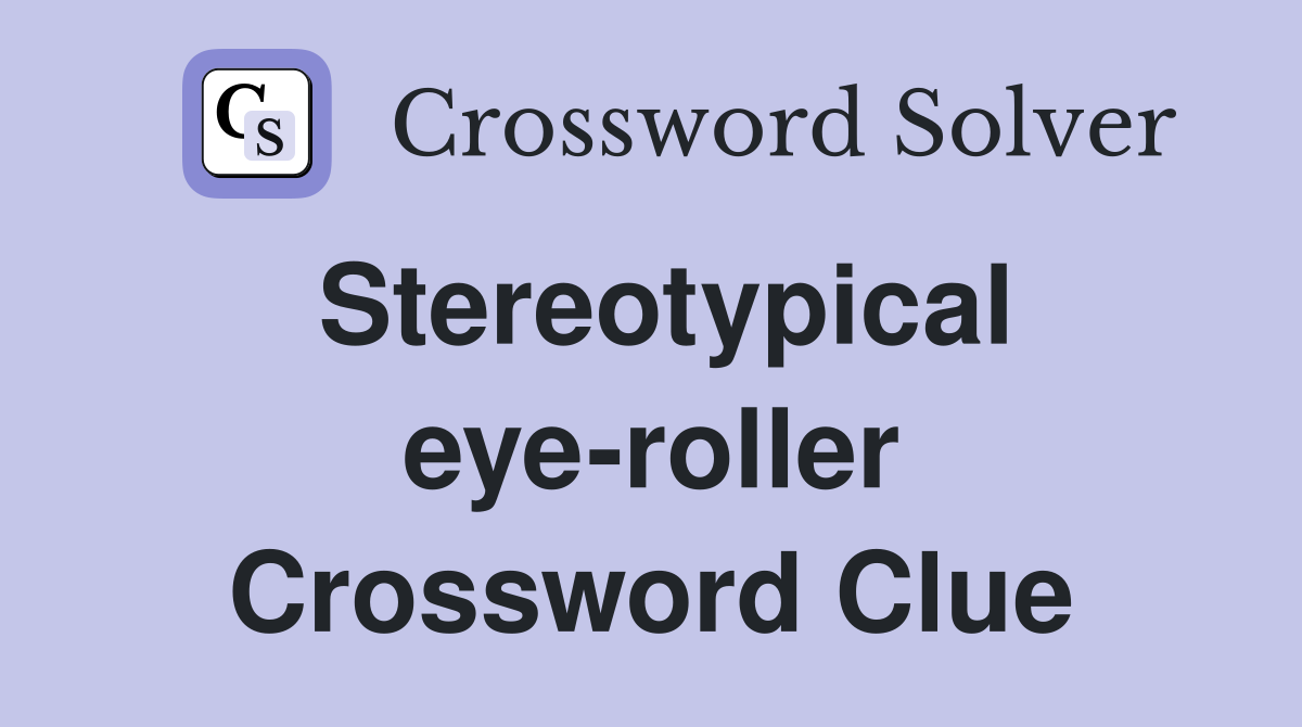Stereotypical eye-roller Crossword Clue