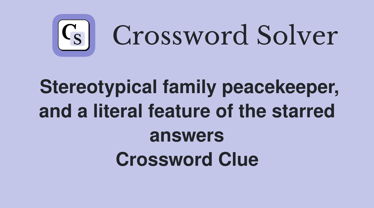 Stereotypical family peacekeeper, and a literal feature of the starred answers Crossword Clue