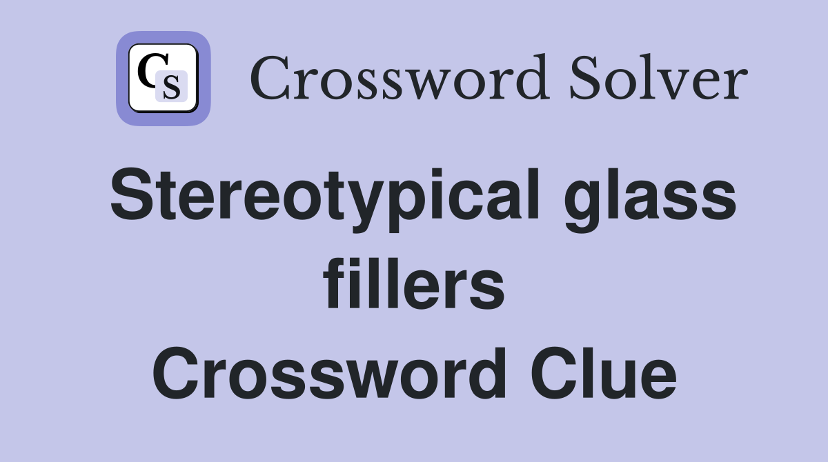 Stereotypical glass fillers Crossword Clue