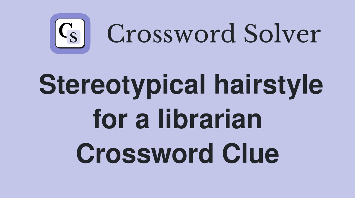 Stereotypical hairstyle for a librarian Crossword Clue