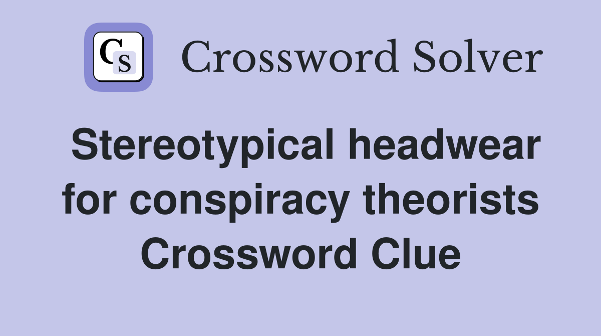 Stereotypical headwear for conspiracy theorists Crossword Clue