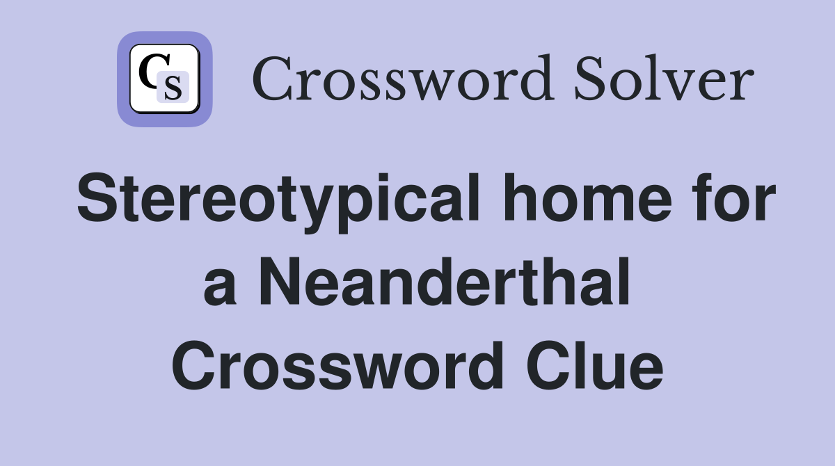 Stereotypical home for a Neanderthal Crossword Clue