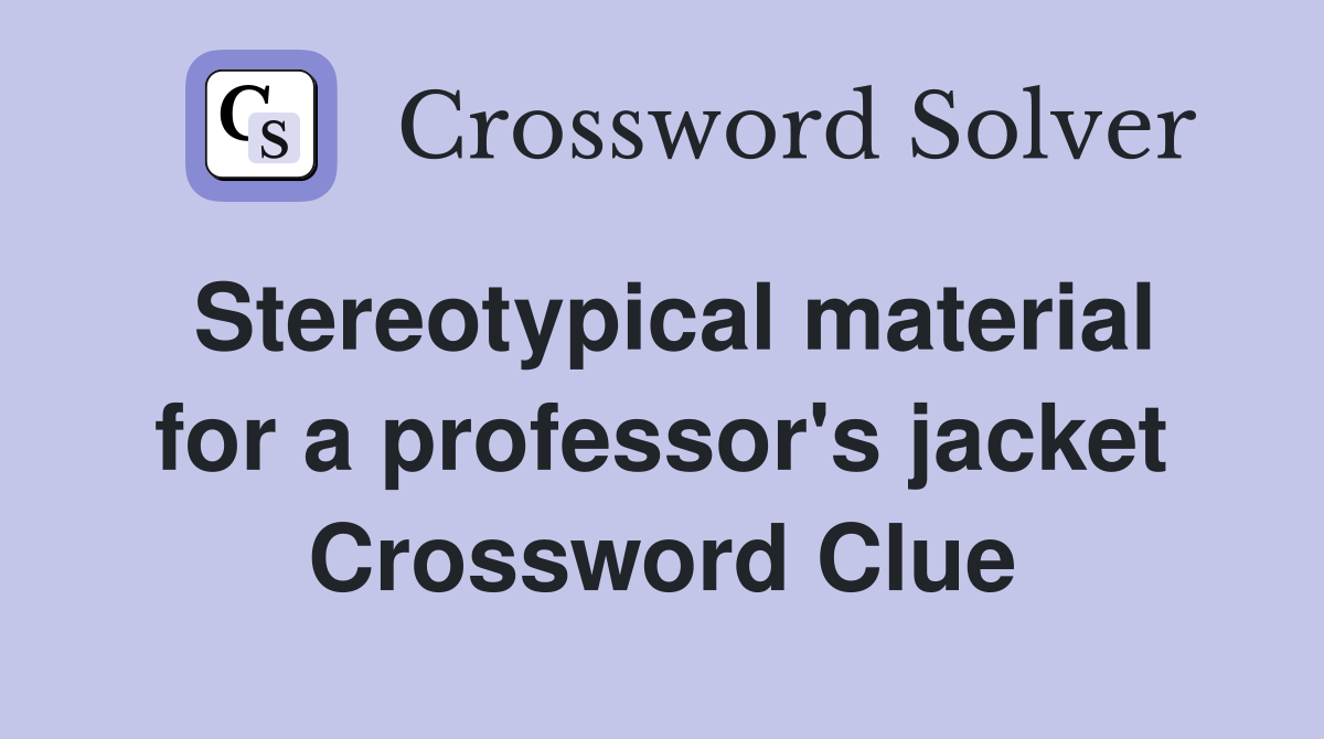 Stereotypical material for a professor's jacket Crossword Clue