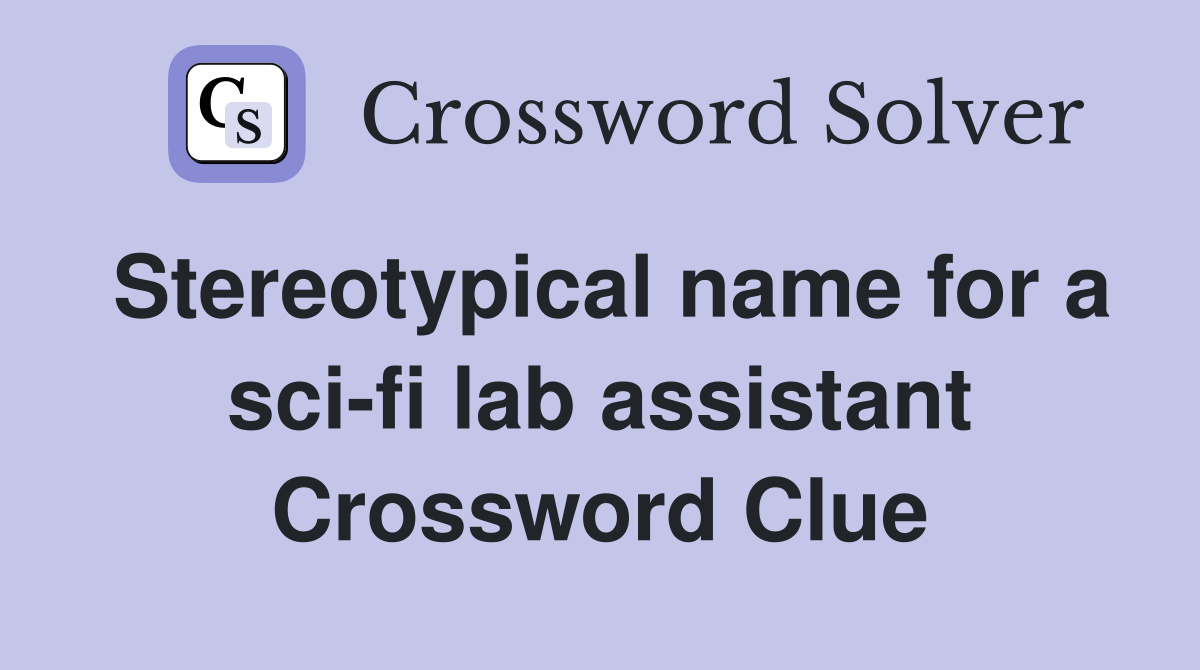Stereotypical name for a sci-fi lab assistant Crossword Clue