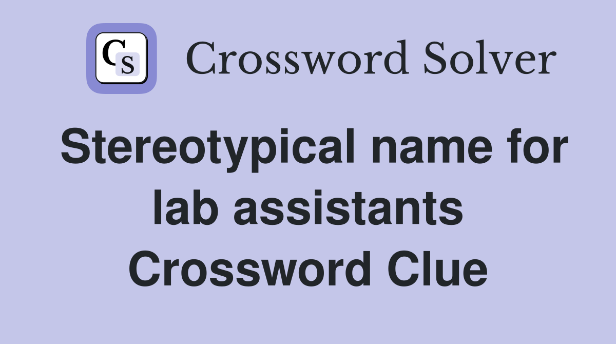Stereotypical name for lab assistants Crossword Clue