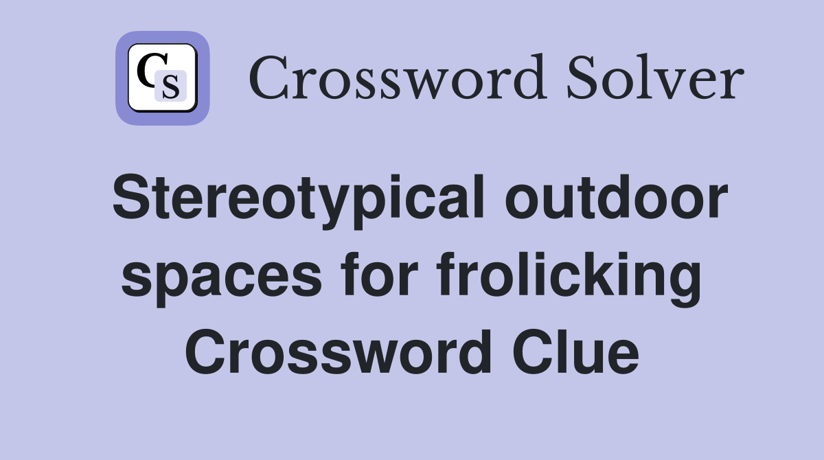 Stereotypical outdoor spaces for frolicking Crossword Clue