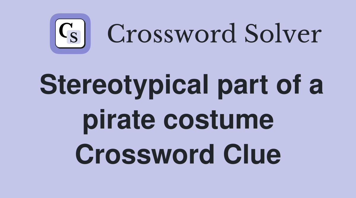 Stereotypical part of a pirate costume Crossword Clue