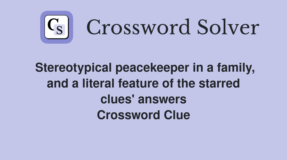 Stereotypical peacekeeper in a family, and a literal feature of the starred clues' answers Crossword Clue