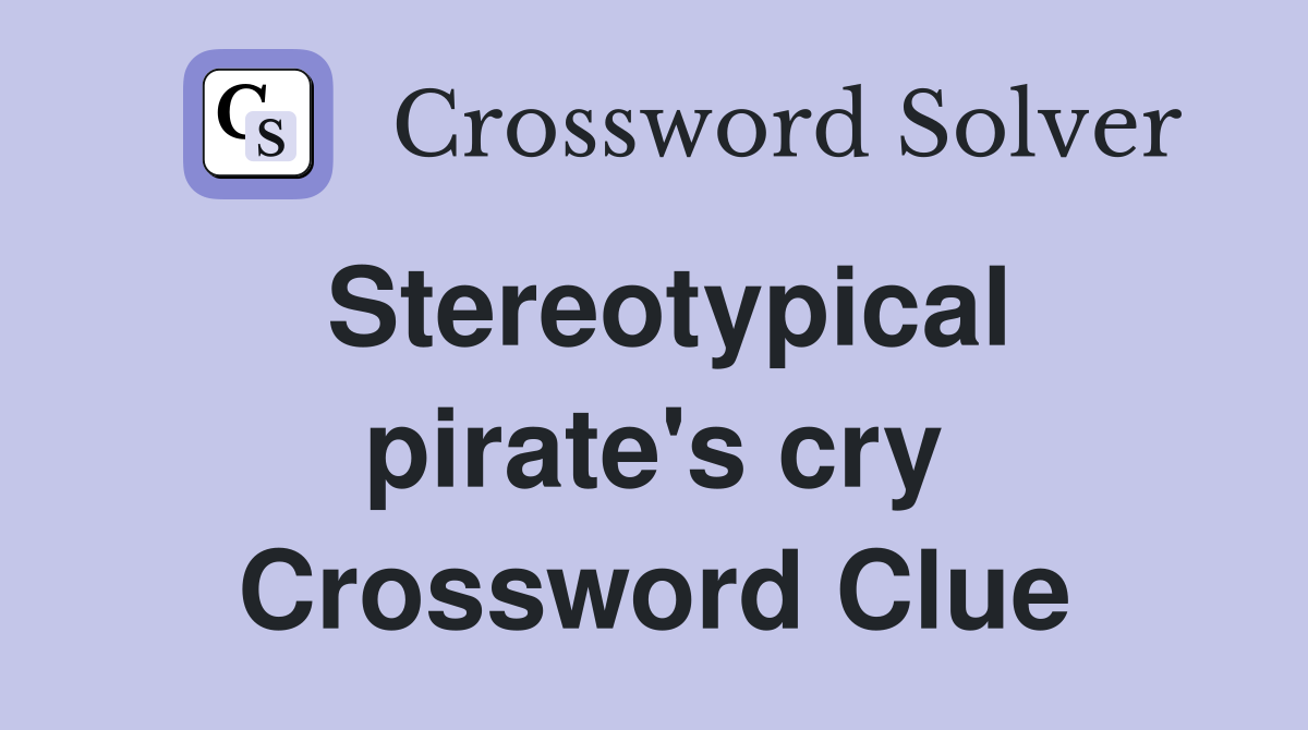 Stereotypical pirate's cry Crossword Clue