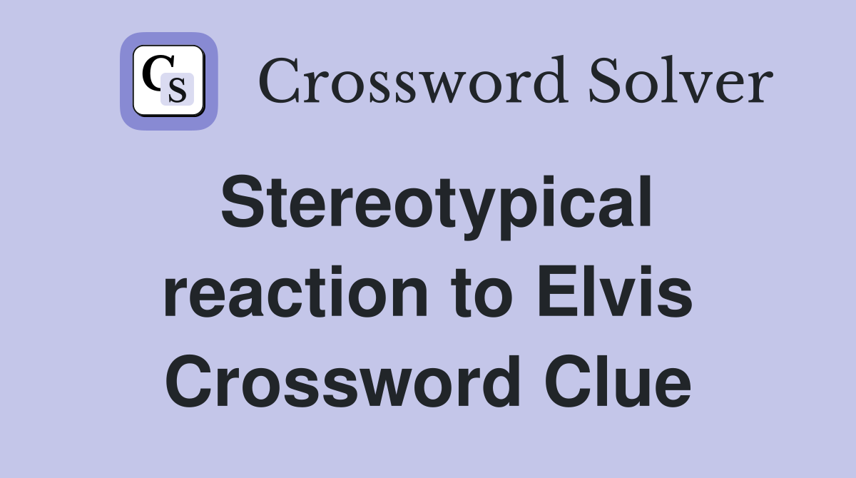 Stereotypical reaction to Elvis Crossword Clue