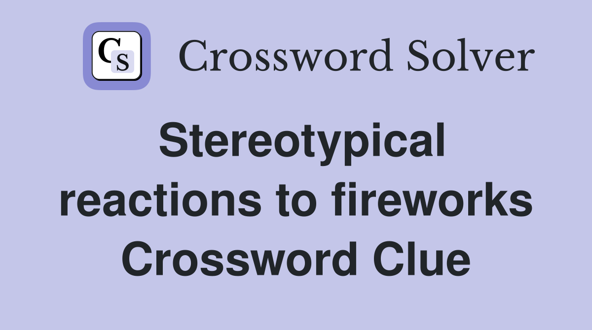 Stereotypical reactions to fireworks Crossword Clue