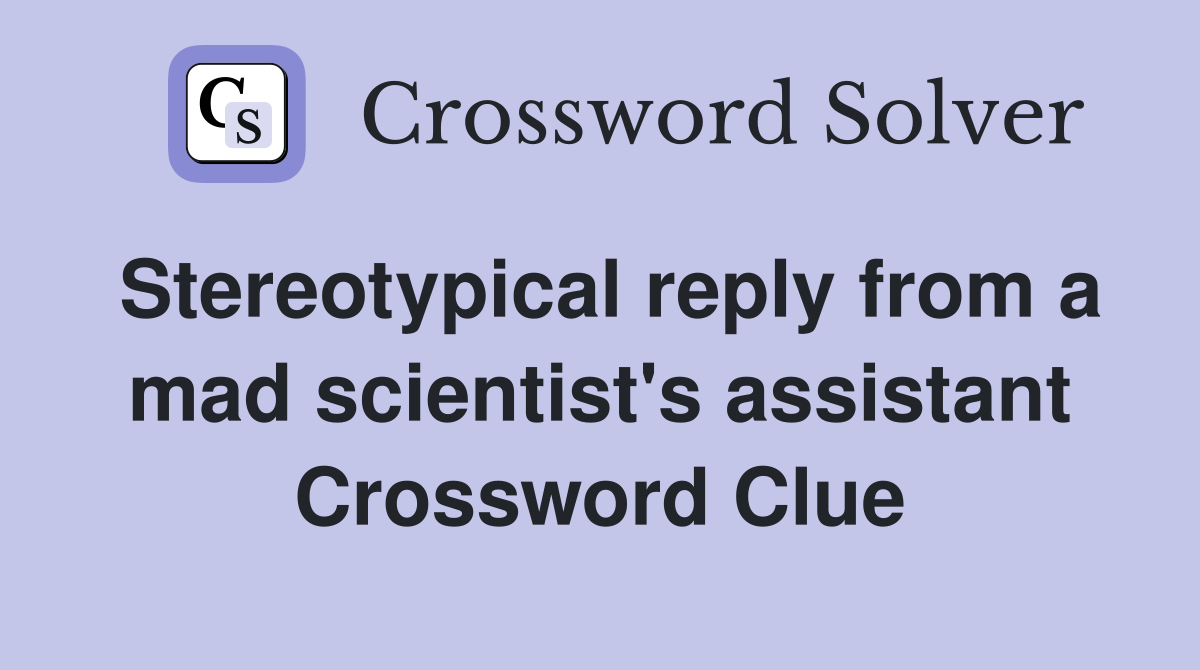 Stereotypical reply from a mad scientist's assistant Crossword Clue