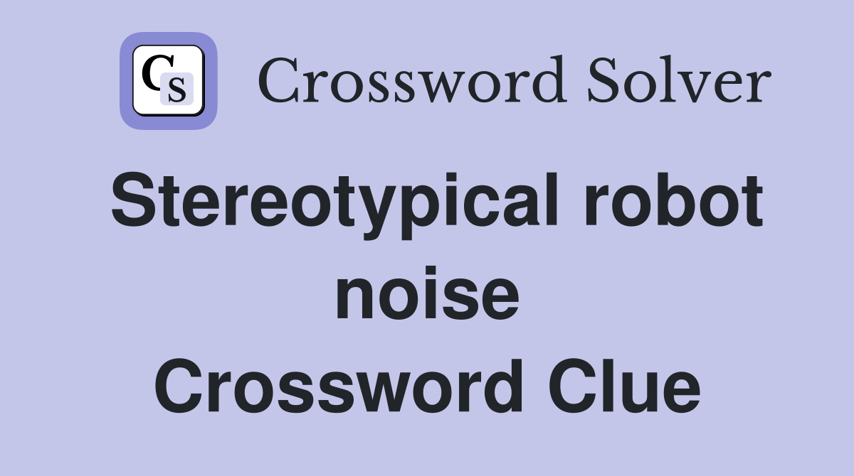 Stereotypical robot noise Crossword Clue