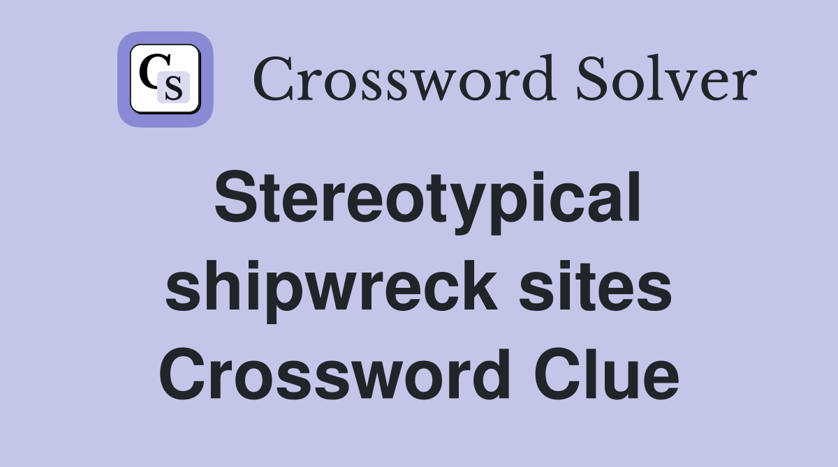 Stereotypical shipwreck sites Crossword Clue