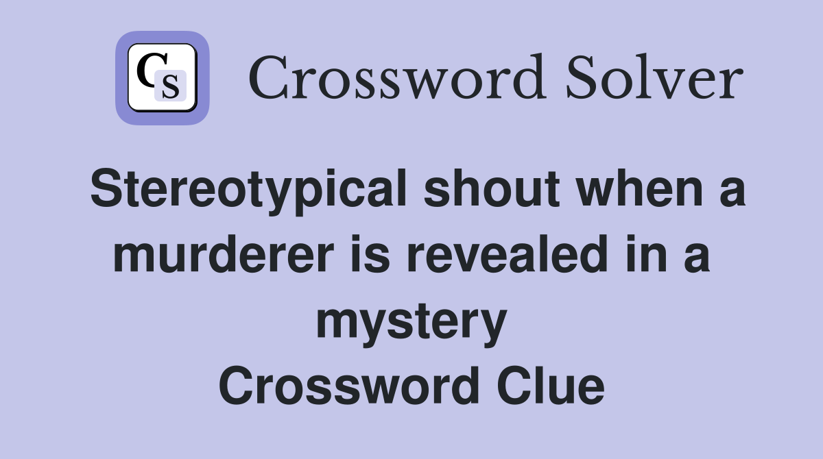 Stereotypical shout when a murderer is revealed in a mystery Crossword Clue