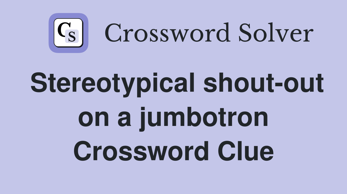 Stereotypical shout-out on a jumbotron Crossword Clue