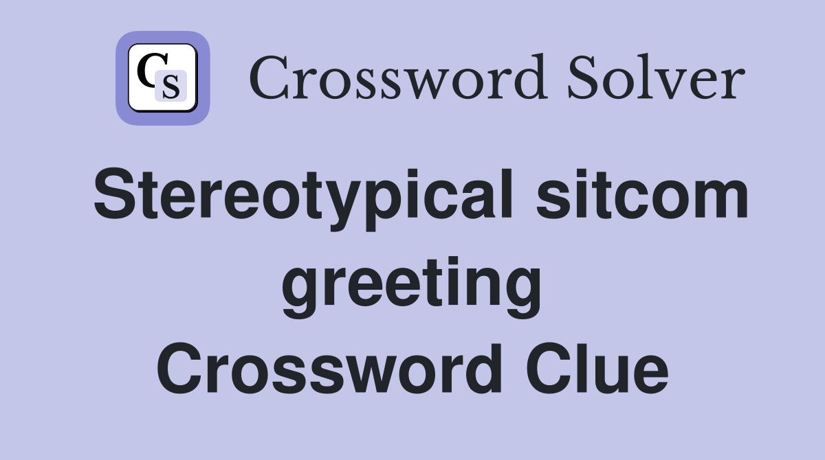 Stereotypical sitcom greeting Crossword Clue