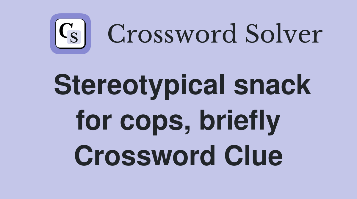 Stereotypical snack for cops, briefly Crossword Clue