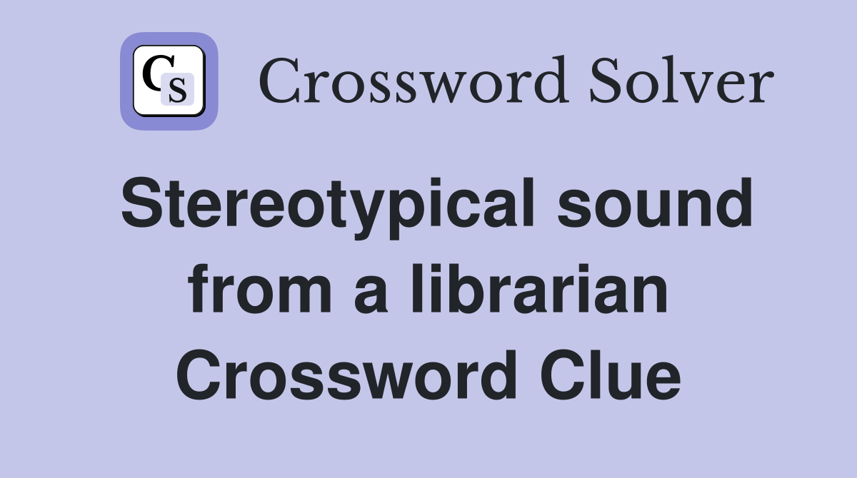 Stereotypical sound from a librarian Crossword Clue