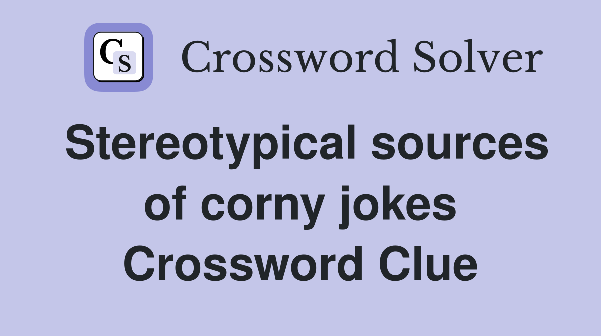 Stereotypical sources of corny jokes Crossword Clue