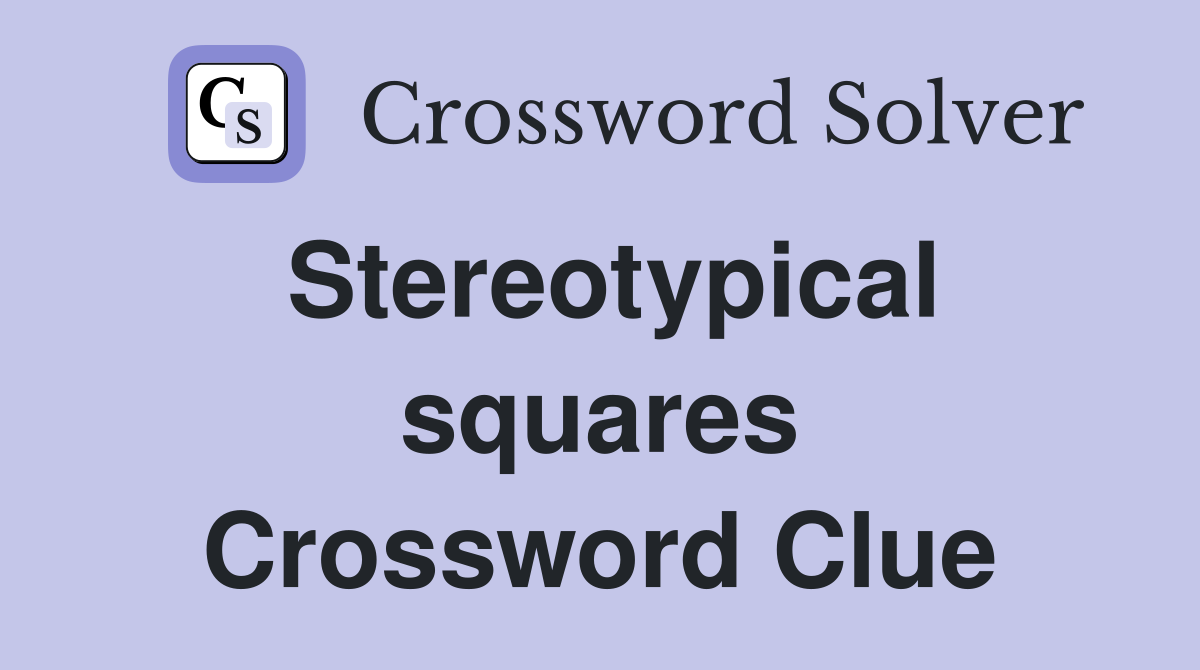 Stereotypical squares Crossword Clue