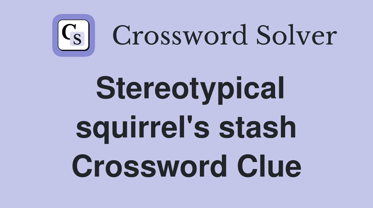Stereotypical squirrel's stash Crossword Clue
