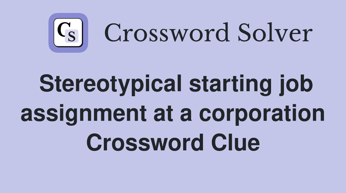 Stereotypical starting job assignment at a corporation Crossword Clue