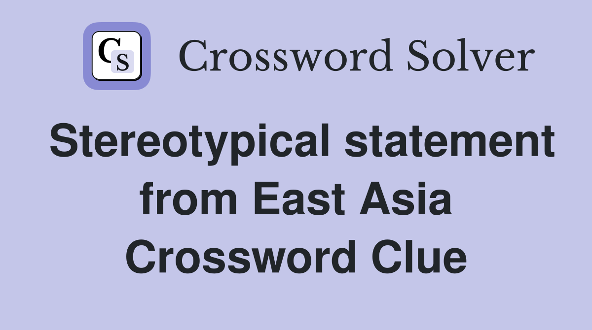 Stereotypical statement from East Asia Crossword Clue