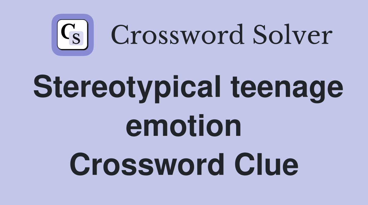 Stereotypical teenage emotion Crossword Clue