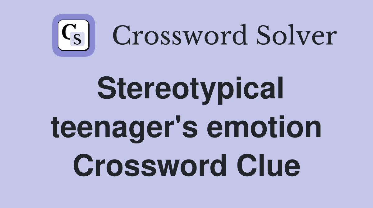 Stereotypical teenager's emotion Crossword Clue