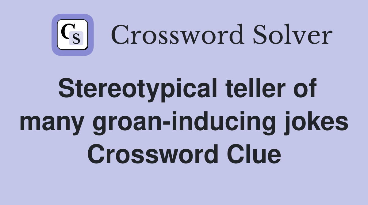 Stereotypical teller of many groan-inducing jokes Crossword Clue