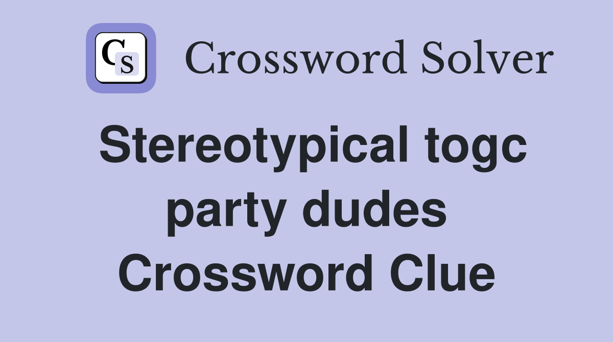 Stereotypical togc party dudes Crossword Clue