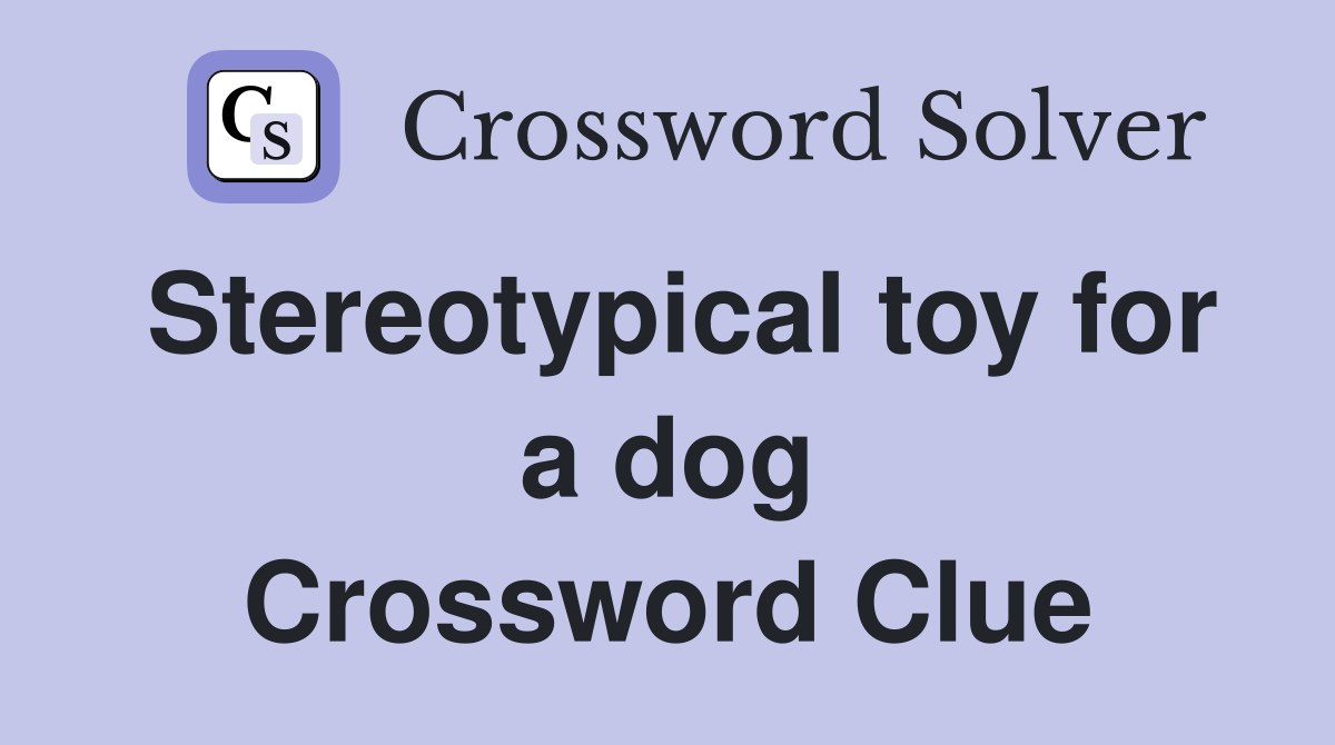 Stereotypical toy for a dog Crossword Clue