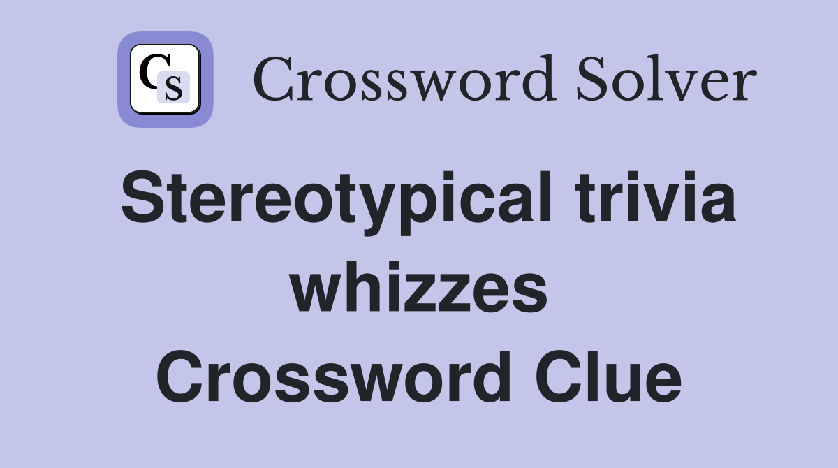 Stereotypical trivia whizzes Crossword Clue