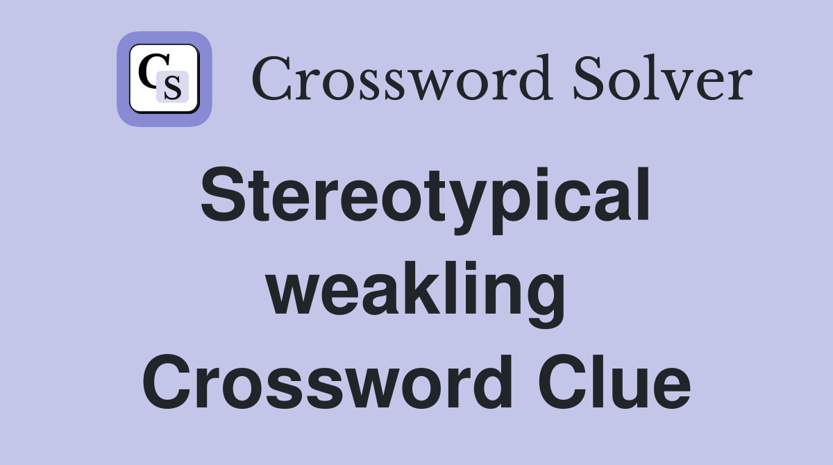 Stereotypical weakling Crossword Clue