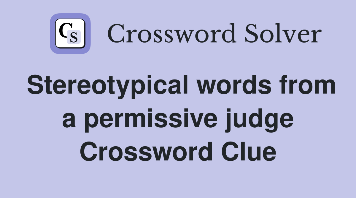 Stereotypical words from a permissive judge Crossword Clue