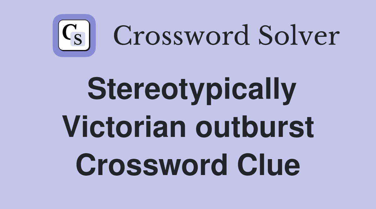 Stereotypically Victorian outburst Crossword Clue