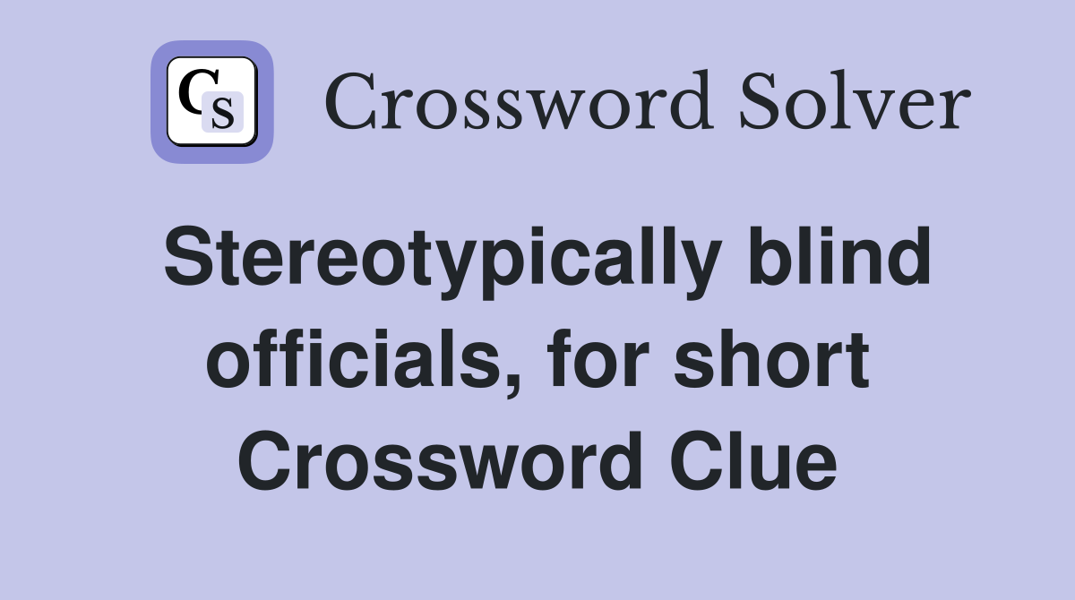 Stereotypically blind officials, for short Crossword Clue